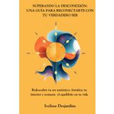 Superando la Desconexión: Una Guia para Reconectarte con Tu Verdadero Ser: Redescubre tu ser auténtico, fortaleze tu interior y restaura el equilibrio en tu vida