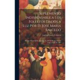 Suplemento Indispensable a Los Folletos Dados a Luz Por D. Jose Maria Salcedo: Durante Su Escapada a Europa En 1867 Y Despues De Su Fuga a Chile En 1869
