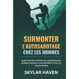 Surmonter l'autosabotage chez les hommes: Guide clair pour éliminer les comportements limitants, booster la concentration et viser un succès durable