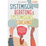 Systemische Beratung & Systemisches Coaching: Mit den Powermethoden aus der systemischen Therapie zur idealen Problemlösung und Harmonie in Ihrem Umfeld (inkl. effektiver Fragetechniken und Übungen)