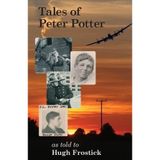 Tales of Peter Potter: From Clod-Hopper, to Cloud-Topper, to Fire-Stopper: The Scrapes and Japes of a Farmer's Son, Rear-Gunner and Fire-Fighter