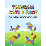 Tangram Cats & Dogs Coloring Book For Kids: Tangram Coloring Book, Dog And Cat Color Book, Cat And Dog Coloring Book For Kids, Tangrams Book, Tangram ... Coloring Book, Cats And Dogs Coloring Book