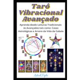 Tarô Vibracional Avançado: Aprenda desde Leituras Tradicionais às Avançadas tais como: Casas Astrológicas e Arvore da Vida da Cabala