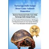 TARTARUGA DALLE ZAMPE ROSSE COME ANIMALE DOMESTICO: Nozioni Essenziali Sulla Cura Della Tartaruga Dalle Zampe Rosse: La Tua Guida All'alimentazione, ... Per Il Tuo Adorabile Animale Domestic