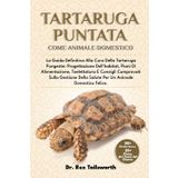 TARTARUGA PUNTATA COME ANIMALE DOMESTICO: La Guida Definitiva Alla Cura Della Tartaruga Pungente: Progettazione Dell'habitat, Piani Di Alimentazione, ... Della Salute Per Un Animale Domestico Felice.