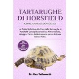 TARTARUGHE DI HORSFIELD COME ANIMALI DOMESTICI: La Guida Definitiva alla Cura delle Tartarughe di Horsfield: Consigli Essenziali su Alimentazione, ... e Addestramento per un Animale Sana e Felice.