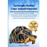 TARTARUGHE RADIATE COME ANIMALI DOMESTICI: Nozioni essenziali sulla cura delle tartarughe radiate: alimentazione, alloggio e manutenzione a lungo termine per una delle tartarughe più belle del mondo