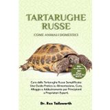 TARTARUGHE RUSSE COME ANIMALI DOMESTICI: Cura delle Tartarughe Russe Semplificata: Una Guida Pratica su Alimentazione, Cura, Alloggio e Addestramento per Principianti e Proprietari Esperti.