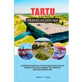 TARTU, ESTONIA TRAVEL GUIDE 2025/2026: A Definitive Manual to Top Attractions and Fun things to do for a Perfect City Break in Estonia's Hidden Gem