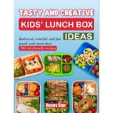 Tasty and Creative Kids’ Lunch Box Ideas: Balanced, colorful, and fun meals with more than 200 kid-friendly recipes
