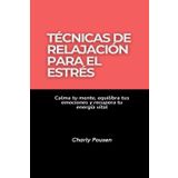 Técnicas de relajación para el estrés: Calma tu mente, equilibra tus emociones y recupera tu energía vital