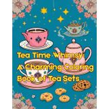 Tea Time Whimsy: A Charming Coloring Book of Tea Sets: Cute Teapots, Cups, and Treats with Adorable Designs for Relaxing Coloring Fun