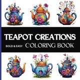 Teapot Creations Bold & Easy Coloring Book: Coloring Book: 70 Pages - 8.5" x 8.5" - Whimsical Teapot