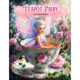Teapot Fairy Coloring Book for Adults and Teens: Beautifully Detailed Fairies Enjoying Tea Time in Delicate Teacups anh Floral Settings for Relaxing and Fantasy Lovers