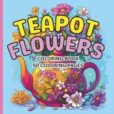 Teapot Flowers Coloring Book: Pretty Flowers in Teapot Vases
