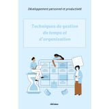 Techniques de gestion du temps et d'organisation: Des méthodes éprouvées pour gagner en productivité, éviter le stress et optimiser chaque journée