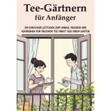 Tee-Gärtnern für Anfänger: Ein Einfacher Leitfaden zum Anbau, Mischen und Aufbrühen von Frischem Tee Direkt aus Ihrem Garten