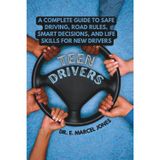 Teen Drivers: A Complete Guide to Safe Driving, Road Rules, Smart Decisions, and Life Skills for New Drivers
