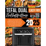 Tefal Heißluftfritteuse Dual Easy Fry Essential EY901N Rezeptbuch 2025: leckere und schnelle Rezepte für gesunde Mahlzeiten, perfekt für Anfänger und Profis!