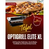 Tefal OptiGrill Elite XL: 330 Recettes Maîtrisées : Des Grillades Familiales aux Desserts Gourmands