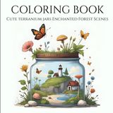 Terranium Jar Miniature Environments : Adult Coloring Book: Relax and Unwind with the Beauty of Everything Beyond the Busy Life