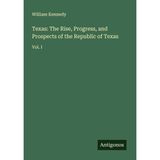 Texas: The Rise, Progress, and Prospects of the Republic of Texas: Vol. I
