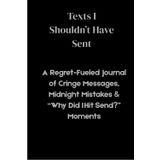 Texts I Shouldn’t Have Sent": A Regret-Fueled Journal of Cringe Messages, Midnight Mistakes & “Why Did I Hit Send?” Moments