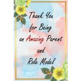 Thank You for Being an Amazing Parent and Role Model: Floral Appreciation Notebook: A 6x9 College-Ruled Journal with Lined Pages, A Thoughtful Gift for Professionals and Everyday Heroes