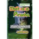 That is a Piranha: A Learning Book for Readers (With a guide for teaching readers): 6