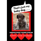 That’s Just My Baby Dog : Puppy Love Journal German Short-haired Pointer