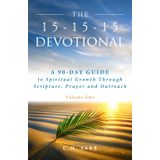 The 15-15-15 Devotional: A 90-Day Guide to Spiritual Growth Through Scripture, Prayer and Outreach Volume One