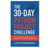 THE 30-DAY PYTHON PROJECT CHALLENGE: Build One Real-World App a Day to Master Core Programming Skills