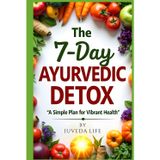 The 7-Day Ayurvedic Detox - A Simple Plan for Vibrant Health: A Complete Ayurvedic Detox Plan to Lose Weight, Gain Energy, and Feel Balanced in Just One Week