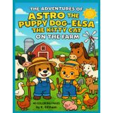 The Adventures of Astro the Puppy Dog and Elsa the Kitty Cat!; On The Farm! 40 coloring pages of fun and excitement!: Forty delightful farm-themed ... friends in every corner of barnyard life!