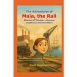 The Adventures of Maia, the Rail: Stories of Trieste, railways, emperors and travelers. How two rails witnessed the birth of a city and modernity.