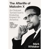 The Afterlife of Malcolm X: An Outcast Turned Icon's Enduring Impact on America