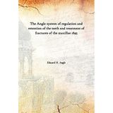 The Angle system of regulation and retention of the teeth and treatment of fractures of the maxillae 1895 [Hardcover] [Hardcover] Edward H. Angle
