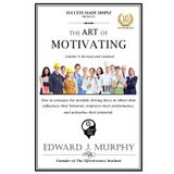 THE ART OF MOTIVATING: How to energize the invisible driving force in others that influences their behavior, improves their performance, and unleashes their potential.