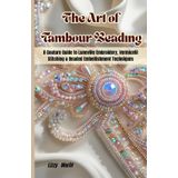 The Art of Tambour Beading: A Couture Guide to Luneville Embroidery, Vermicelli Stitching & Beaded Embellishment Techniques