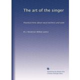 The Art of the Singer: Practical Hints About Vocal Technics and Style