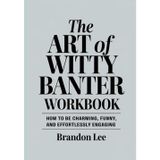 The Art Of Witty Banter Workbook: How to be Charming, Funny, and Effortlessly Engaging