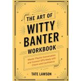 The Art of Witty Banter Workbook: Master Playful Conversation and Connect Effortlesly with Charm and Confidence