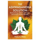 The Ashwagandha Solution: Restore Energy, Balance Hormones, and Conquer Anxiety Naturally