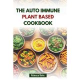 THE AUTO IMMUNE PLANT BASED COOKBOOK: Delicious Recipes to Soothe Inflammation and Energy