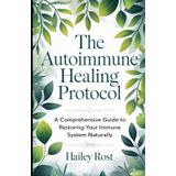 The Autoimmune Healing Protocol: A Comprehensive Guide to Restoring Your Immune System Naturally