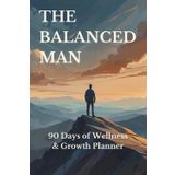 The Balanced Man - 90 Days of Self Wellness and Growth Planner: Clean and modern, speaks to men seeking structure and progress.