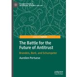 The Battle for the Future of Antitrust: Brandeis, Bork, and Schumpeter