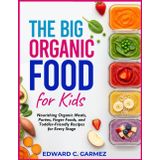 The Big Organic Food for Kids: Nourishing Organic Meals, Purées, Finger Foods, and Toddler-Friendly Recipes for Every Stage