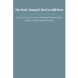 The Body Changed, But I’m Still Here: A Prompt Journal for Healing Emotionally After a Major Health Event