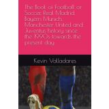 The Book of Football or Soccer, Real Madrid, Bayern Munich, Manchester United and Juventus history since the 1990s towards the present day